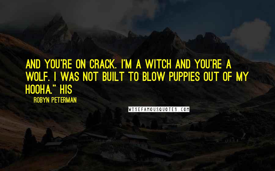 Robyn Peterman Quotes: And you're on crack. I'm a witch and you're a wolf. I was not built to blow puppies out of my hooha." His