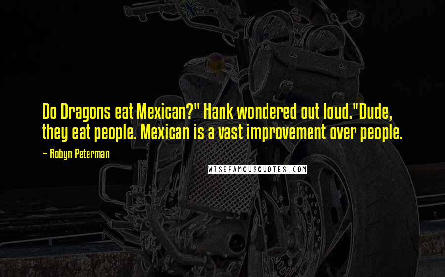Robyn Peterman Quotes: Do Dragons eat Mexican?" Hank wondered out loud."Dude, they eat people. Mexican is a vast improvement over people.