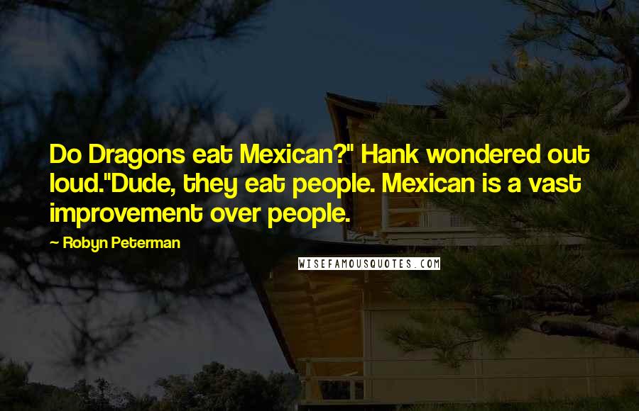 Robyn Peterman Quotes: Do Dragons eat Mexican?" Hank wondered out loud."Dude, they eat people. Mexican is a vast improvement over people.