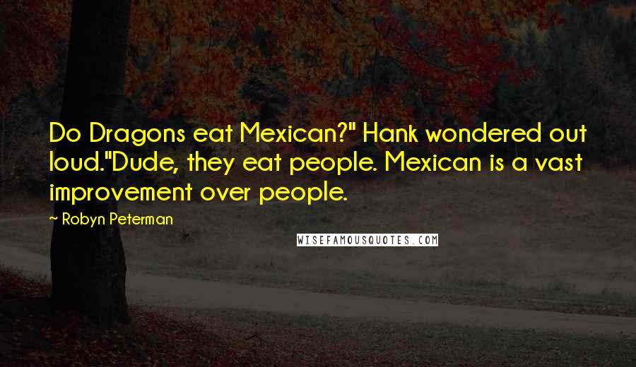 Robyn Peterman Quotes: Do Dragons eat Mexican?" Hank wondered out loud."Dude, they eat people. Mexican is a vast improvement over people.