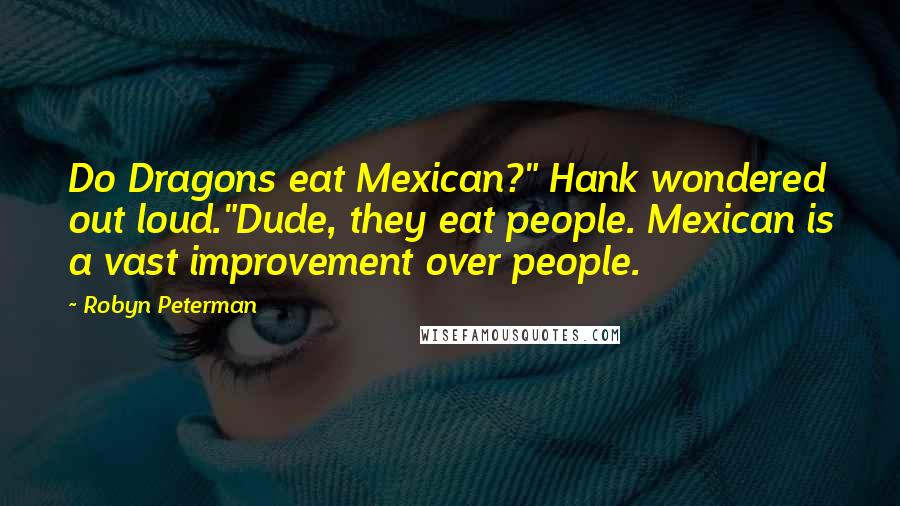 Robyn Peterman Quotes: Do Dragons eat Mexican?" Hank wondered out loud."Dude, they eat people. Mexican is a vast improvement over people.