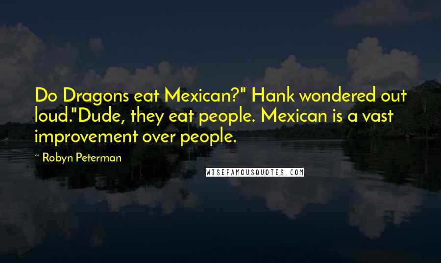 Robyn Peterman Quotes: Do Dragons eat Mexican?" Hank wondered out loud."Dude, they eat people. Mexican is a vast improvement over people.
