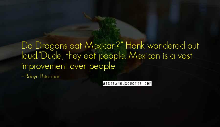 Robyn Peterman Quotes: Do Dragons eat Mexican?" Hank wondered out loud."Dude, they eat people. Mexican is a vast improvement over people.