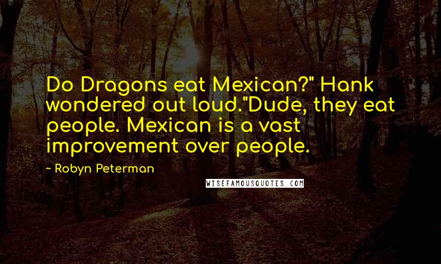Robyn Peterman Quotes: Do Dragons eat Mexican?" Hank wondered out loud."Dude, they eat people. Mexican is a vast improvement over people.