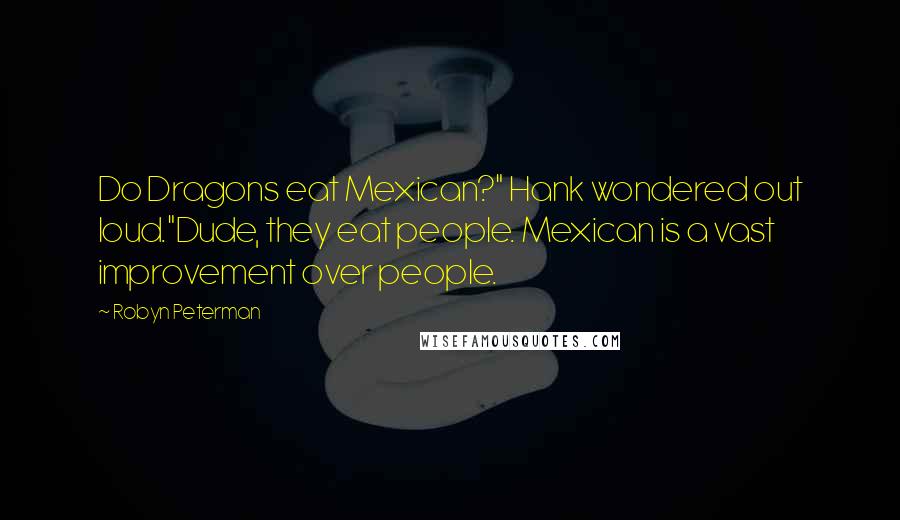 Robyn Peterman Quotes: Do Dragons eat Mexican?" Hank wondered out loud."Dude, they eat people. Mexican is a vast improvement over people.