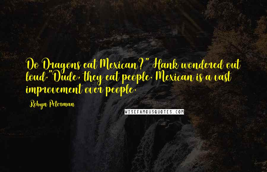 Robyn Peterman Quotes: Do Dragons eat Mexican?" Hank wondered out loud."Dude, they eat people. Mexican is a vast improvement over people.
