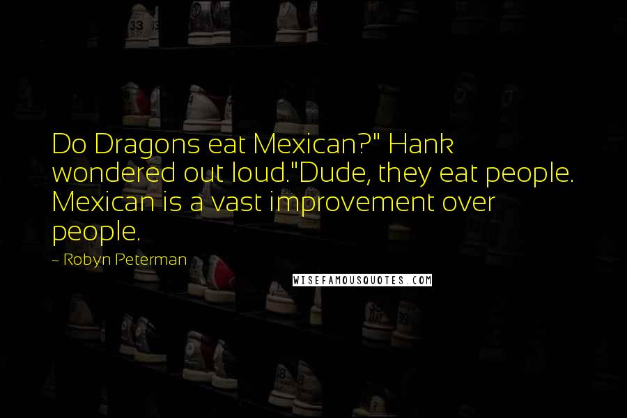 Robyn Peterman Quotes: Do Dragons eat Mexican?" Hank wondered out loud."Dude, they eat people. Mexican is a vast improvement over people.