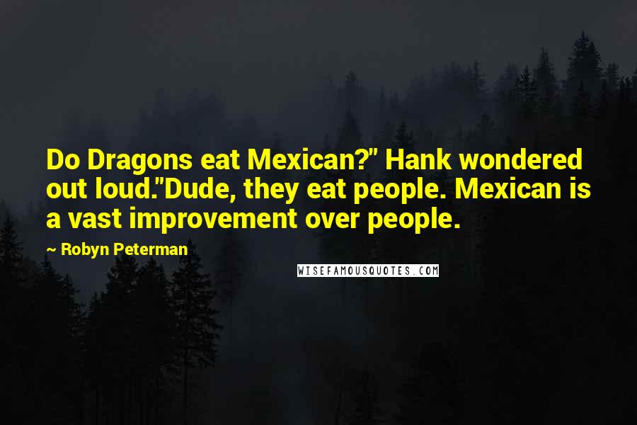 Robyn Peterman Quotes: Do Dragons eat Mexican?" Hank wondered out loud."Dude, they eat people. Mexican is a vast improvement over people.