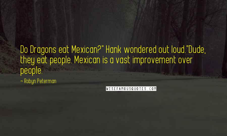 Robyn Peterman Quotes: Do Dragons eat Mexican?" Hank wondered out loud."Dude, they eat people. Mexican is a vast improvement over people.