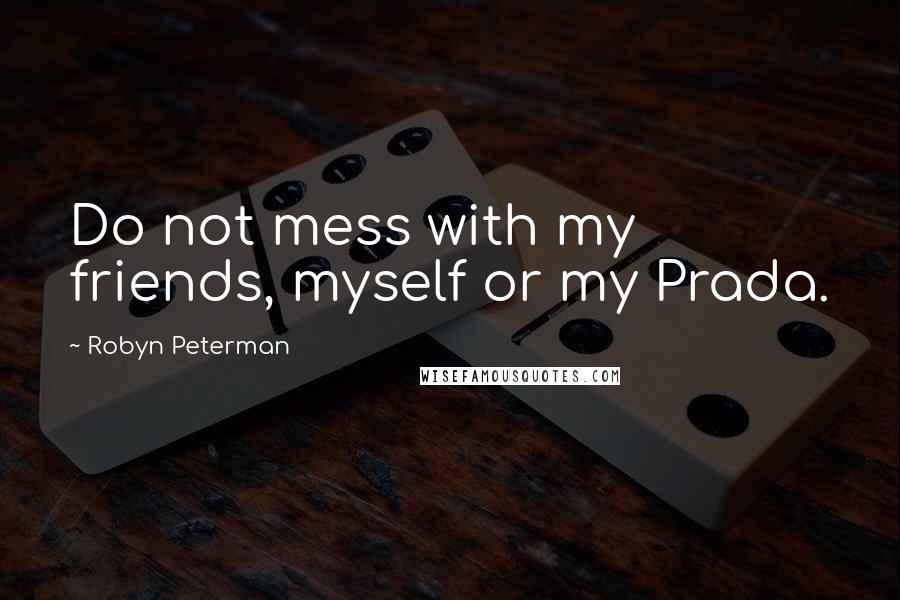 Robyn Peterman Quotes: Do not mess with my friends, myself or my Prada.