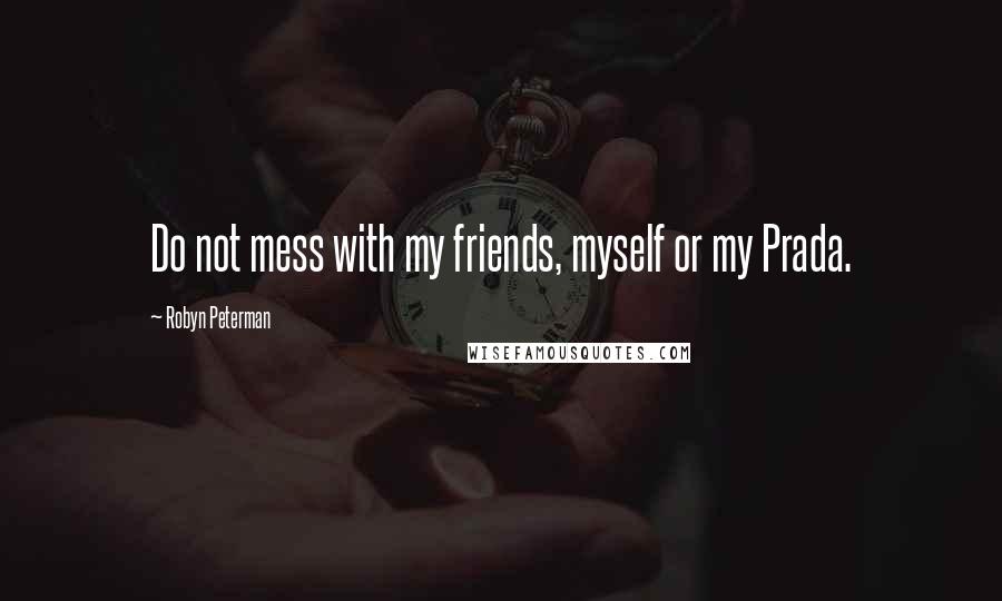 Robyn Peterman Quotes: Do not mess with my friends, myself or my Prada.