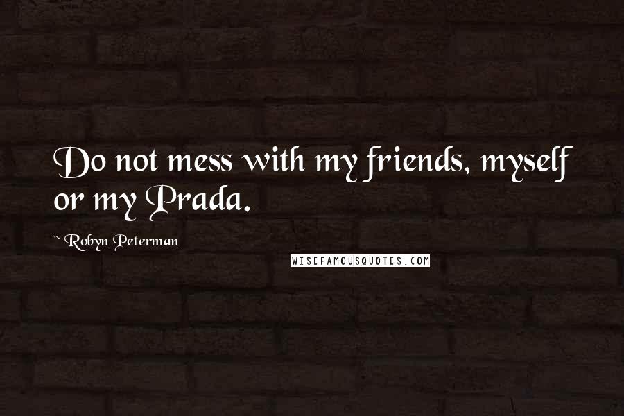 Robyn Peterman Quotes: Do not mess with my friends, myself or my Prada.