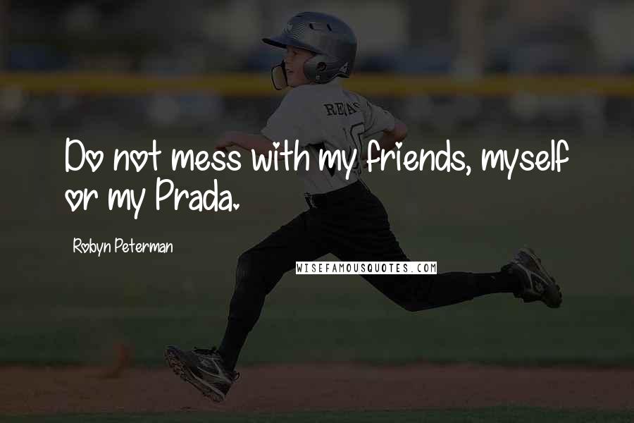 Robyn Peterman Quotes: Do not mess with my friends, myself or my Prada.