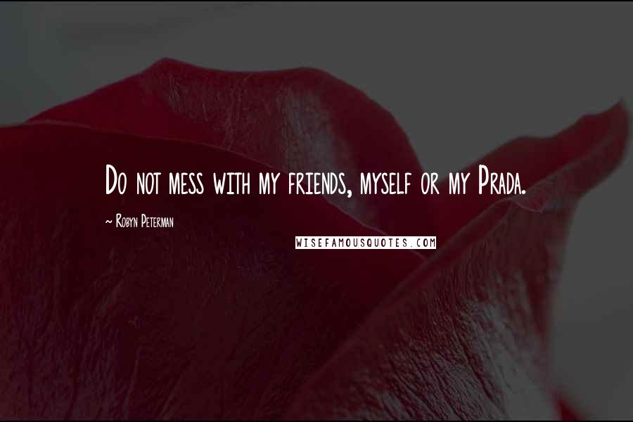 Robyn Peterman Quotes: Do not mess with my friends, myself or my Prada.
