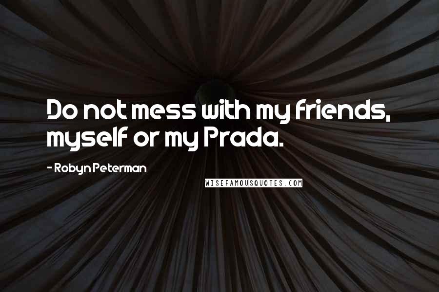 Robyn Peterman Quotes: Do not mess with my friends, myself or my Prada.