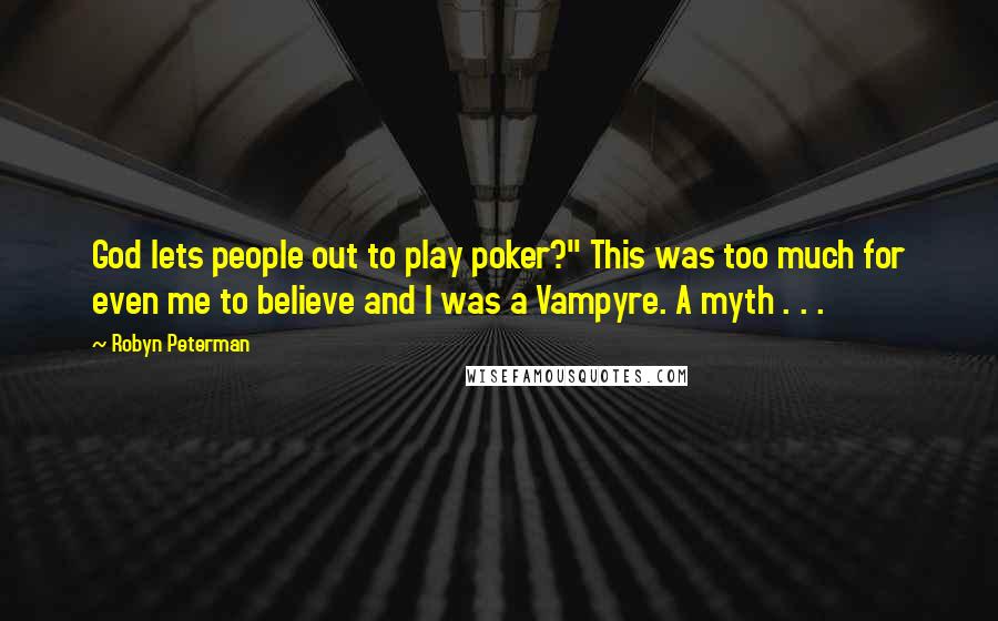 Robyn Peterman Quotes: God lets people out to play poker?" This was too much for even me to believe and I was a Vampyre. A myth . . .