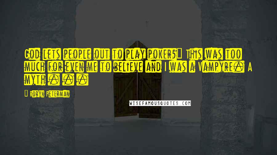 Robyn Peterman Quotes: God lets people out to play poker?" This was too much for even me to believe and I was a Vampyre. A myth . . .