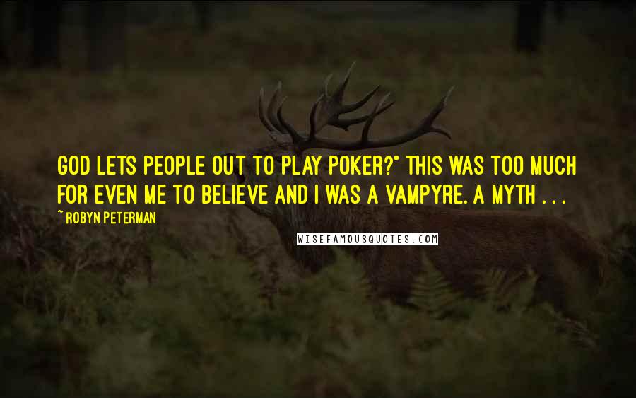 Robyn Peterman Quotes: God lets people out to play poker?" This was too much for even me to believe and I was a Vampyre. A myth . . .