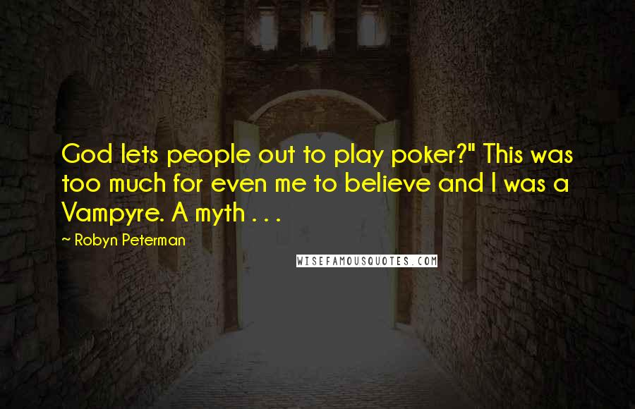 Robyn Peterman Quotes: God lets people out to play poker?" This was too much for even me to believe and I was a Vampyre. A myth . . .