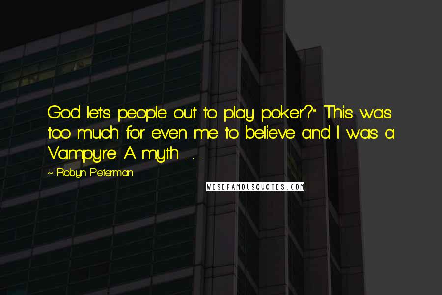 Robyn Peterman Quotes: God lets people out to play poker?" This was too much for even me to believe and I was a Vampyre. A myth . . .