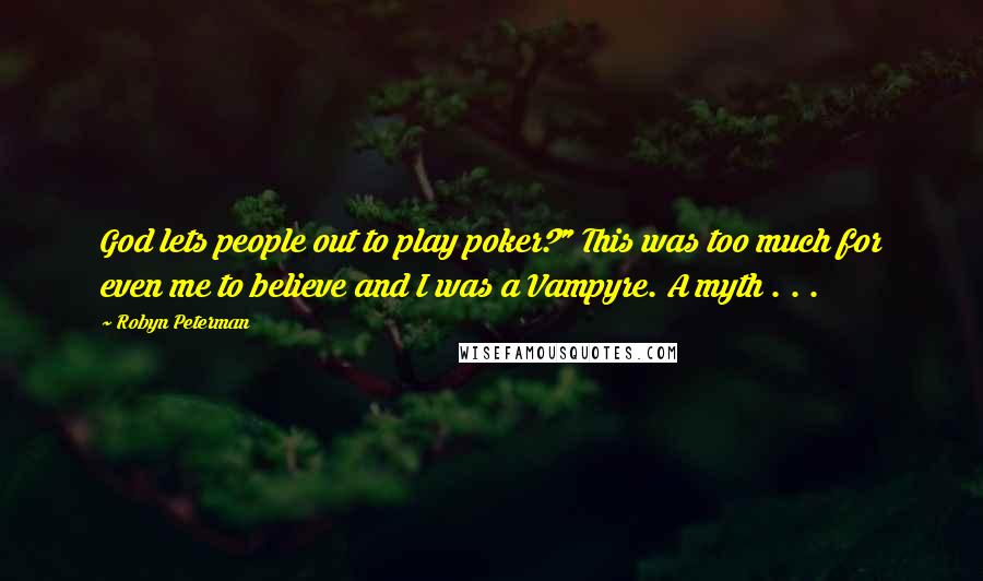 Robyn Peterman Quotes: God lets people out to play poker?" This was too much for even me to believe and I was a Vampyre. A myth . . .