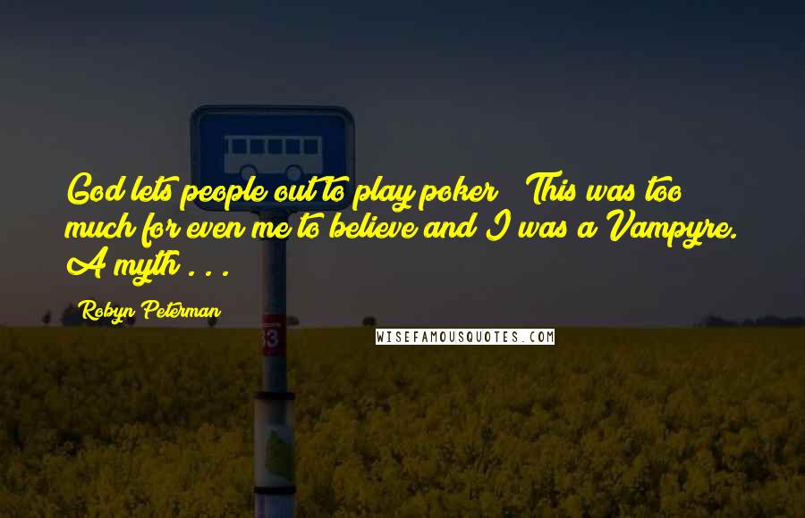 Robyn Peterman Quotes: God lets people out to play poker?" This was too much for even me to believe and I was a Vampyre. A myth . . .