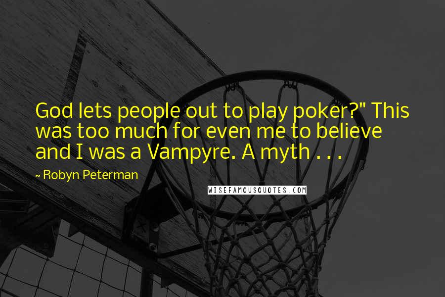 Robyn Peterman Quotes: God lets people out to play poker?" This was too much for even me to believe and I was a Vampyre. A myth . . .