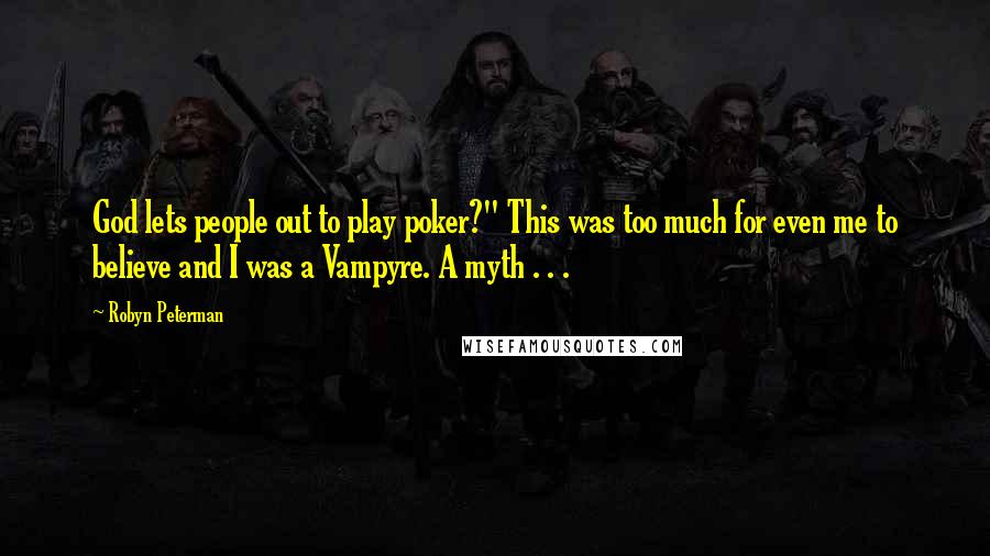 Robyn Peterman Quotes: God lets people out to play poker?" This was too much for even me to believe and I was a Vampyre. A myth . . .