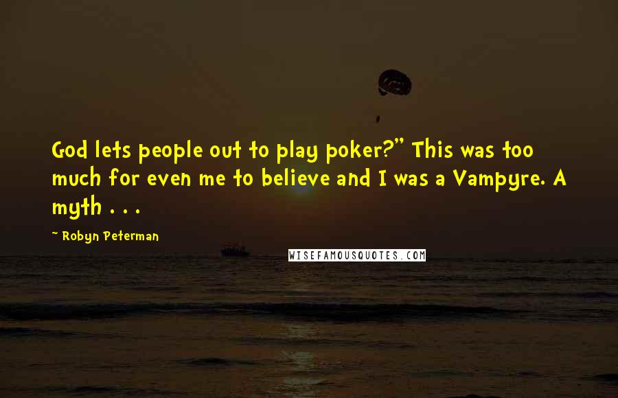 Robyn Peterman Quotes: God lets people out to play poker?" This was too much for even me to believe and I was a Vampyre. A myth . . .