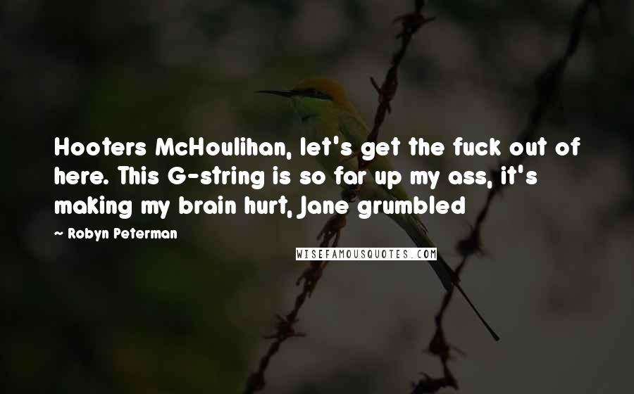 Robyn Peterman Quotes: Hooters McHoulihan, let's get the fuck out of here. This G-string is so far up my ass, it's making my brain hurt, Jane grumbled