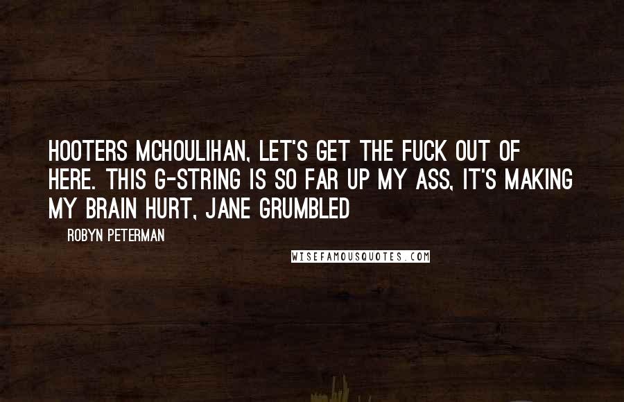 Robyn Peterman Quotes: Hooters McHoulihan, let's get the fuck out of here. This G-string is so far up my ass, it's making my brain hurt, Jane grumbled