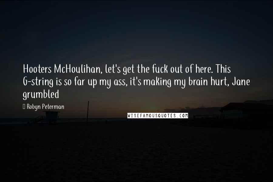 Robyn Peterman Quotes: Hooters McHoulihan, let's get the fuck out of here. This G-string is so far up my ass, it's making my brain hurt, Jane grumbled