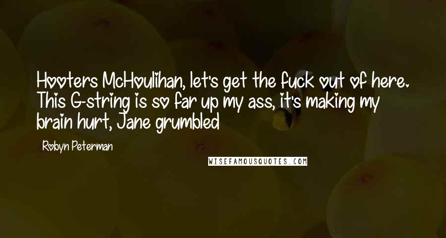 Robyn Peterman Quotes: Hooters McHoulihan, let's get the fuck out of here. This G-string is so far up my ass, it's making my brain hurt, Jane grumbled
