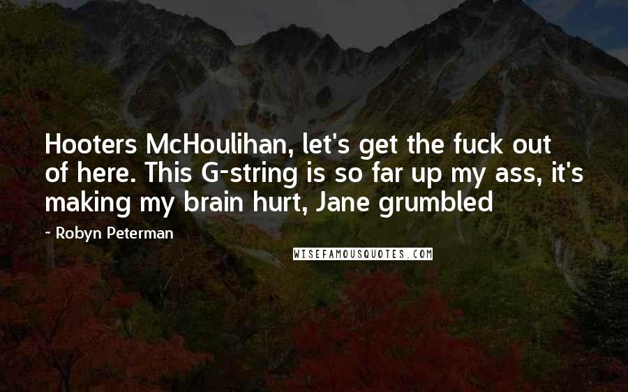 Robyn Peterman Quotes: Hooters McHoulihan, let's get the fuck out of here. This G-string is so far up my ass, it's making my brain hurt, Jane grumbled
