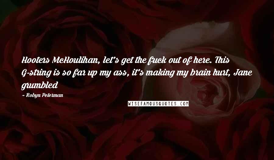 Robyn Peterman Quotes: Hooters McHoulihan, let's get the fuck out of here. This G-string is so far up my ass, it's making my brain hurt, Jane grumbled