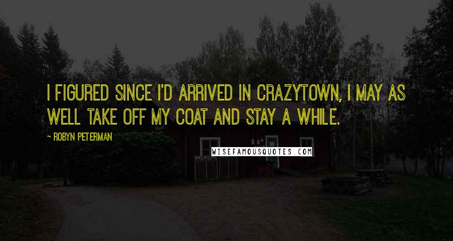 Robyn Peterman Quotes: I figured since I'd arrived in Crazytown, I may as well take off my coat and stay a while.