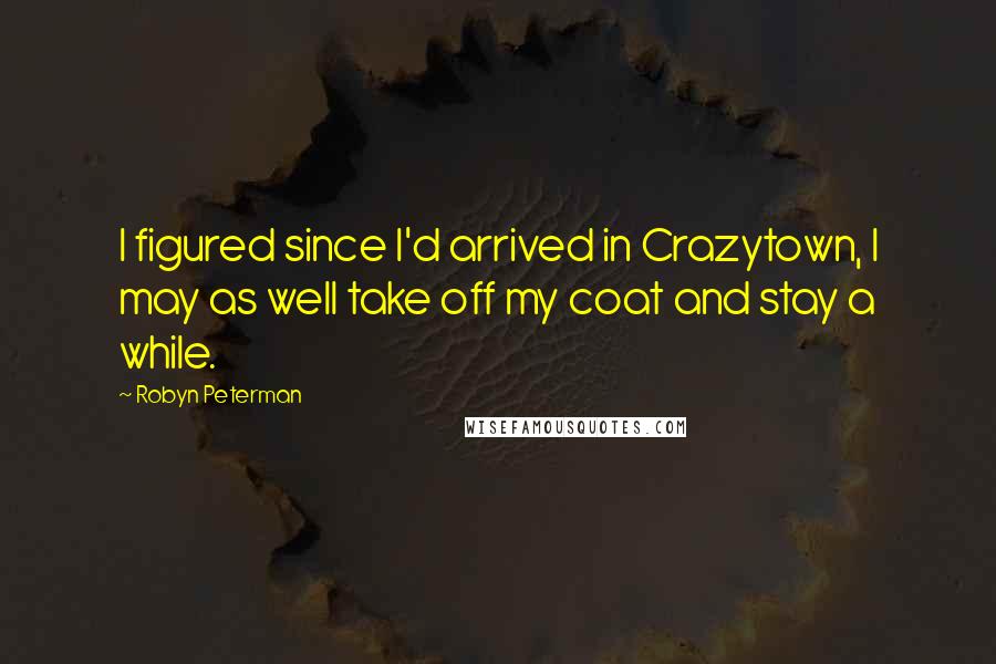 Robyn Peterman Quotes: I figured since I'd arrived in Crazytown, I may as well take off my coat and stay a while.