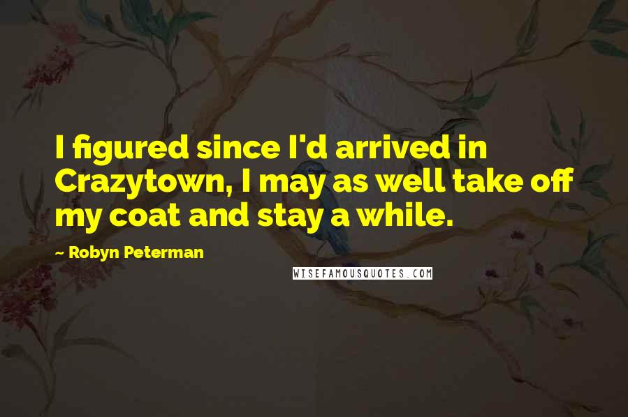 Robyn Peterman Quotes: I figured since I'd arrived in Crazytown, I may as well take off my coat and stay a while.