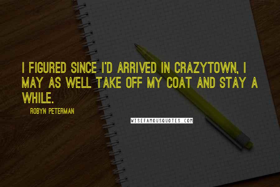 Robyn Peterman Quotes: I figured since I'd arrived in Crazytown, I may as well take off my coat and stay a while.