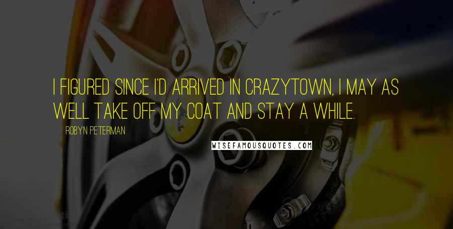 Robyn Peterman Quotes: I figured since I'd arrived in Crazytown, I may as well take off my coat and stay a while.