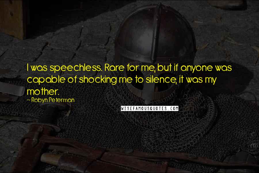 Robyn Peterman Quotes: I was speechless. Rare for me, but if anyone was capable of shocking me to silence, it was my mother.