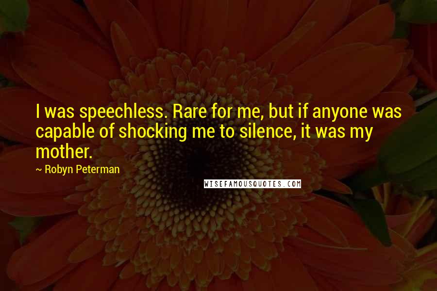 Robyn Peterman Quotes: I was speechless. Rare for me, but if anyone was capable of shocking me to silence, it was my mother.