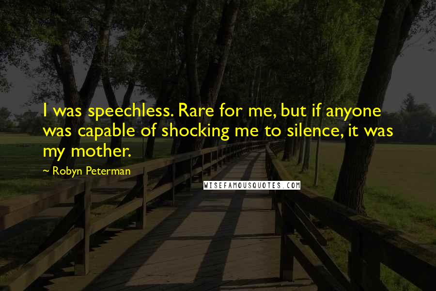 Robyn Peterman Quotes: I was speechless. Rare for me, but if anyone was capable of shocking me to silence, it was my mother.