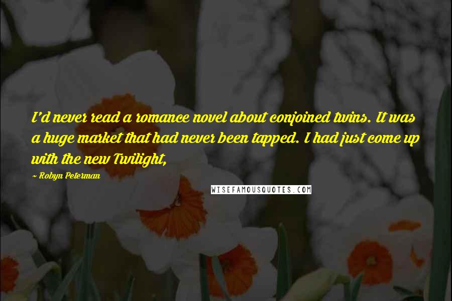 Robyn Peterman Quotes: I'd never read a romance novel about conjoined twins. It was a huge market that had never been tapped. I had just come up with the new Twilight,