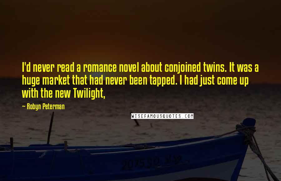 Robyn Peterman Quotes: I'd never read a romance novel about conjoined twins. It was a huge market that had never been tapped. I had just come up with the new Twilight,