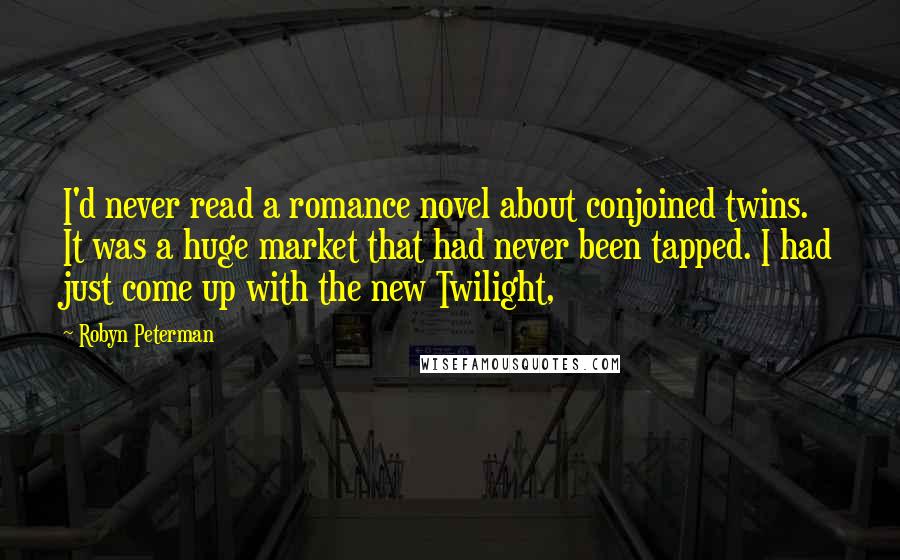 Robyn Peterman Quotes: I'd never read a romance novel about conjoined twins. It was a huge market that had never been tapped. I had just come up with the new Twilight,