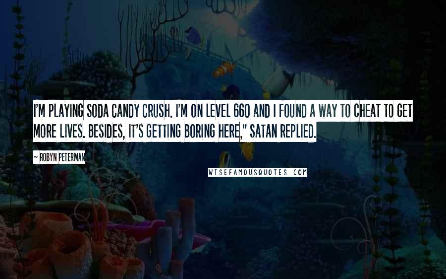 Robyn Peterman Quotes: I'm playing Soda Candy Crush. I'm on level 660 and I found a way to cheat to get more lives. Besides, it's getting boring here," Satan replied.