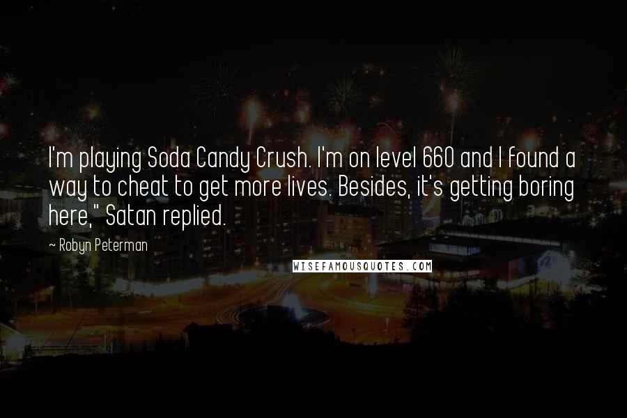 Robyn Peterman Quotes: I'm playing Soda Candy Crush. I'm on level 660 and I found a way to cheat to get more lives. Besides, it's getting boring here," Satan replied.