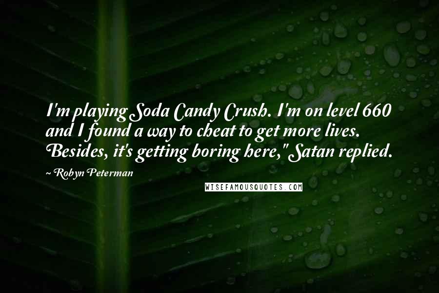 Robyn Peterman Quotes: I'm playing Soda Candy Crush. I'm on level 660 and I found a way to cheat to get more lives. Besides, it's getting boring here," Satan replied.