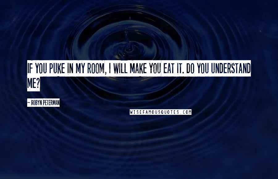 Robyn Peterman Quotes: If you puke in my room, I will make you eat it. Do you understand me?